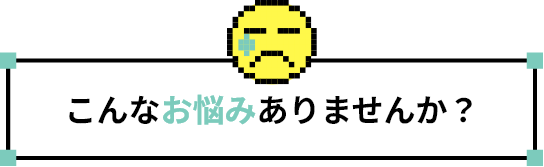 こんなお悩みありませんか？